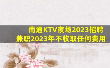 南通KTV夜场2023招聘兼职2023年不收取任何费用