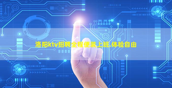 洛阳ktv招聘全程便装上班.体验自由